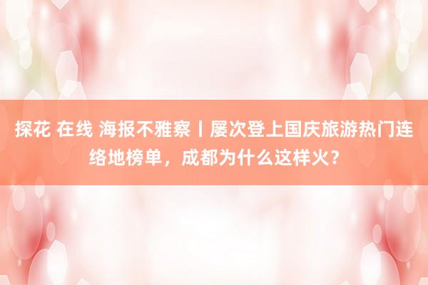 探花 在线 海报不雅察丨屡次登上国庆旅游热门连络地榜单，成都为什么这样火？