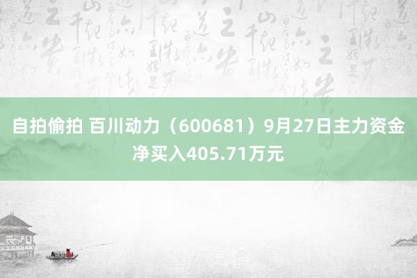 自拍偷拍 百川动力（600681）9月27日主力资金净买入405.71万元