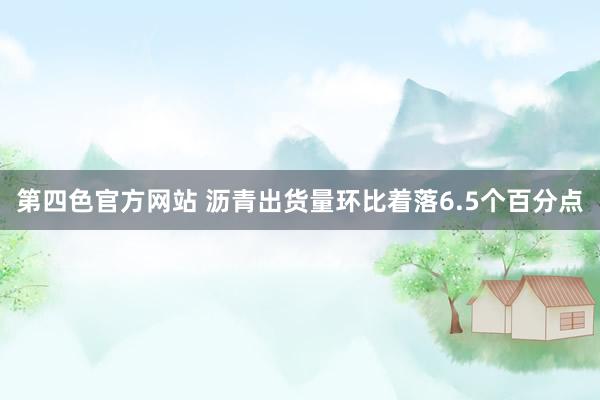 第四色官方网站 沥青出货量环比着落6.5个百分点