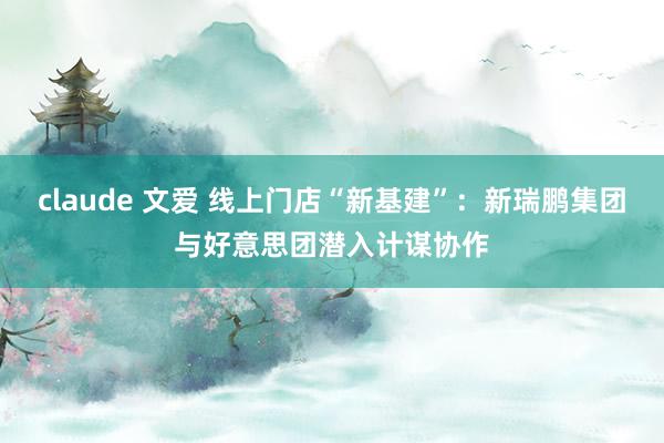 claude 文爱 线上门店“新基建”：新瑞鹏集团与好意思团潜入计谋协作