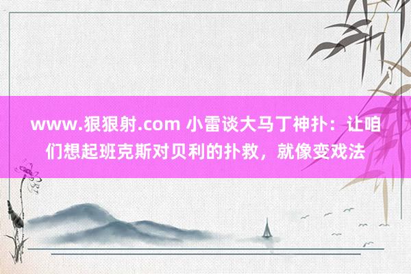 www.狠狠射.com 小雷谈大马丁神扑：让咱们想起班克斯对贝利的扑救，就像变戏法