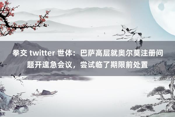 拳交 twitter 世体：巴萨高层就奥尔莫注册问题开遑急会议，尝试临了期限前处置