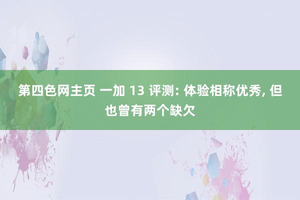 第四色网主页 一加 13 评测: 体验相称优秀, 但也曾有两个缺欠