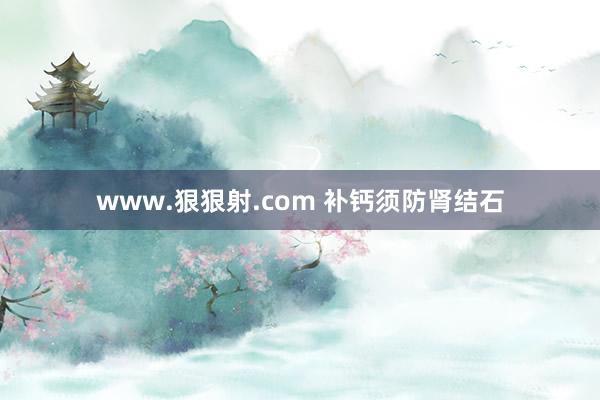 www.狠狠射.com 补钙须防肾结石