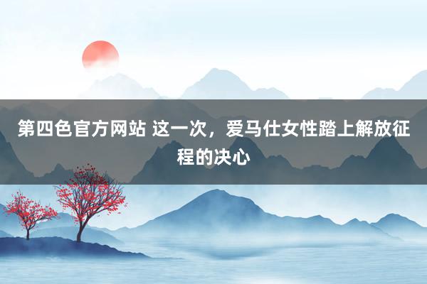 第四色官方网站 这一次，爱马仕女性踏上解放征程的决心