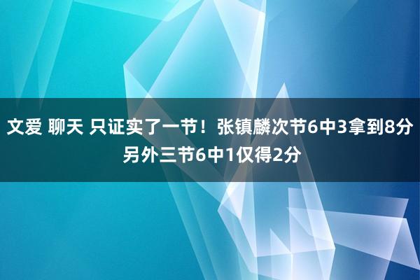 文爱 聊天 只证实了一节！张镇麟次节6中3拿到8分 另外三节6中1仅得2分