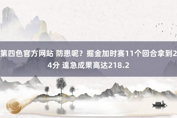 第四色官方网站 防患呢？掘金加时赛11个回合拿到24分 遑急成果高达218.2