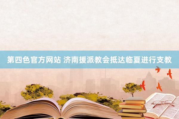 第四色官方网站 济南援派教会抵达临夏进行支教