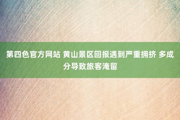 第四色官方网站 黄山景区回报遇到严重拥挤 多成分导致旅客淹留