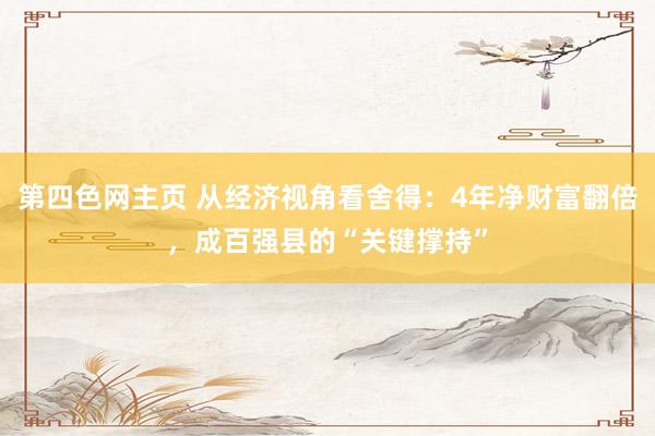 第四色网主页 从经济视角看舍得：4年净财富翻倍，成百强县的“关键撑持”