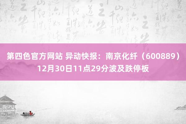 第四色官方网站 异动快报：南京化纤（600889）12月30日11点29分波及跌停板