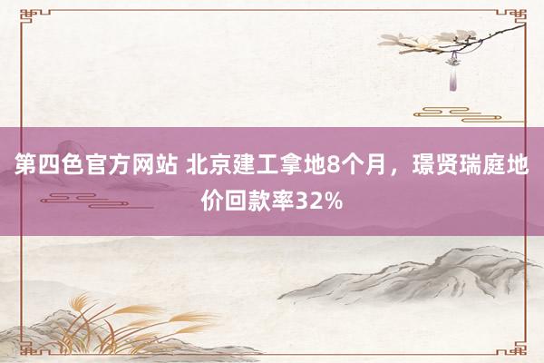第四色官方网站 北京建工拿地8个月，璟贤瑞庭地价回款率32%