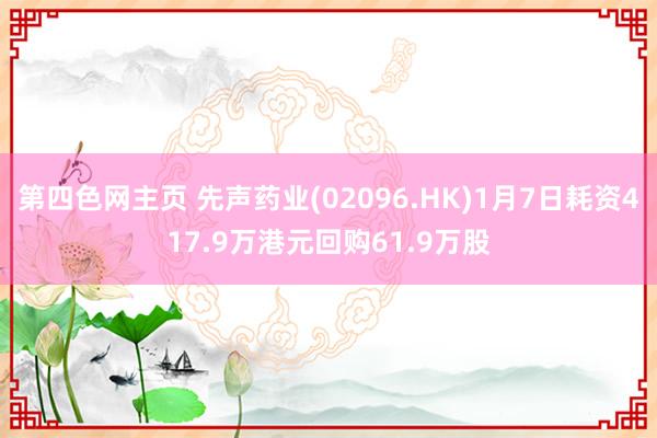 第四色网主页 先声药业(02096.HK)1月7日耗资417.9万港元回购61.9万股