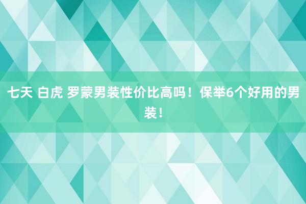 七天 白虎 罗蒙男装性价比高吗！保举6个好用的男装！