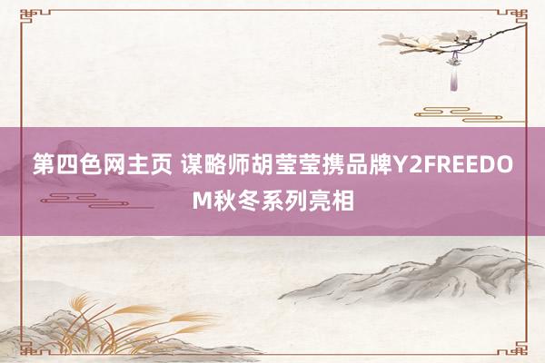 第四色网主页 谋略师胡莹莹携品牌Y2FREEDOM秋冬系列亮相