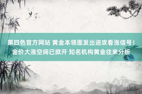 第四色官方网站 黄金本领面发出进攻看涨信号！金价大涨空间已掀开 知名机构黄金往来分析