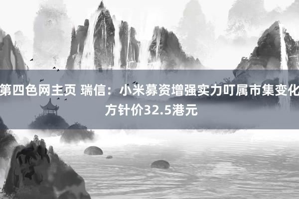 第四色网主页 瑞信：小米募资增强实力叮属市集变化 方针价32.5港元