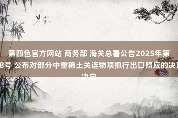 第四色官方网站 商务部 海关总署公告2025年第18号 公布对部分中重稀土关连物项抓行出口照应的决定
