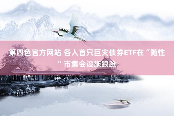 第四色官方网站 各人首只巨灾债券ETF在“随性”市集会设施踉跄