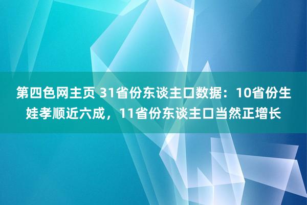 第四色网主页 31省份东谈主口数据：10省份生娃孝顺近六成，11省份东谈主口当然正增长
