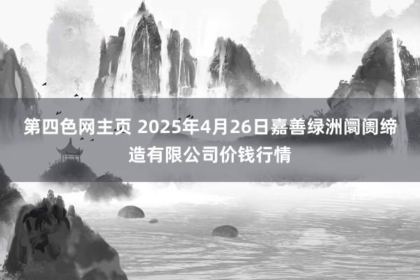 第四色网主页 2025年4月26日嘉善绿洲阛阓缔造有限公司价钱行情