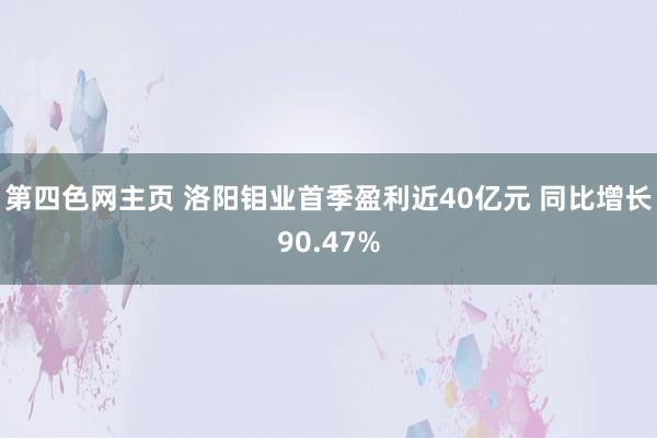 第四色网主页 洛阳钼业首季盈利近40亿元 同比增长90.47%