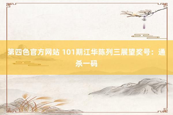 第四色官方网站 101期江华陈列三展望奖号：通杀一码