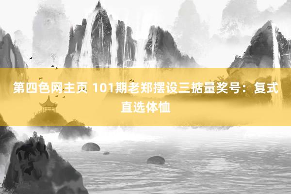 第四色网主页 101期老郑摆设三掂量奖号：复式直选体恤